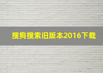 搜狗搜索旧版本2016下载