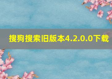 搜狗搜索旧版本4.2.0.0下载