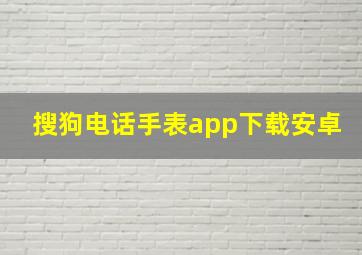 搜狗电话手表app下载安卓