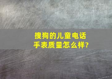 搜狗的儿童电话手表质量怎么样?