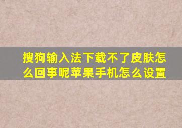 搜狗输入法下载不了皮肤怎么回事呢苹果手机怎么设置