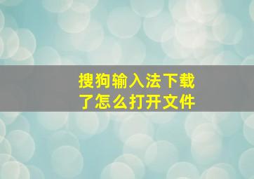 搜狗输入法下载了怎么打开文件