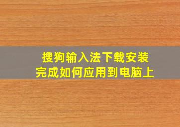 搜狗输入法下载安装完成如何应用到电脑上