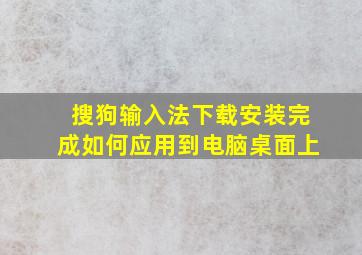 搜狗输入法下载安装完成如何应用到电脑桌面上