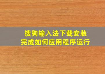 搜狗输入法下载安装完成如何应用程序运行