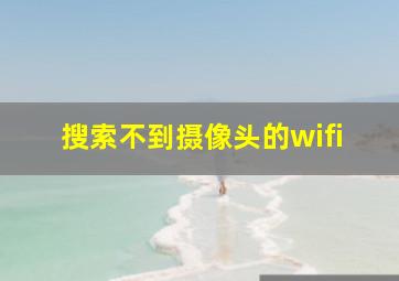 搜索不到摄像头的wifi