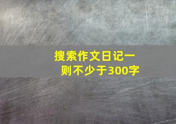 搜索作文日记一则不少于300字