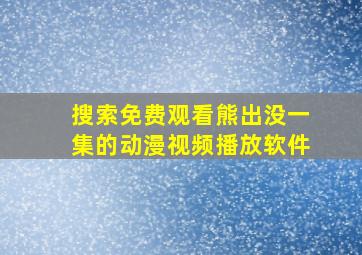 搜索免费观看熊出没一集的动漫视频播放软件