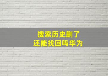 搜索历史删了还能找回吗华为