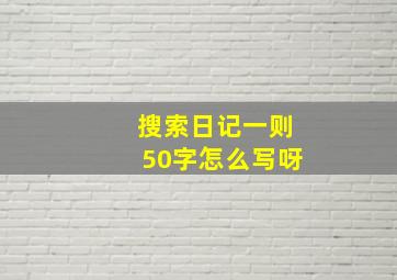 搜索日记一则50字怎么写呀