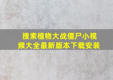 搜索植物大战僵尸小视频大全最新版本下载安装