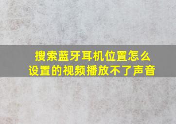 搜索蓝牙耳机位置怎么设置的视频播放不了声音