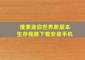 搜索迷你世界新版本生存视频下载安装手机