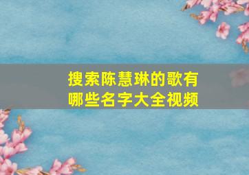 搜索陈慧琳的歌有哪些名字大全视频