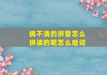 搞不清的拼音怎么拼读的呢怎么组词