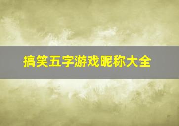 搞笑五字游戏昵称大全