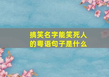 搞笑名字能笑死人的粤语句子是什么