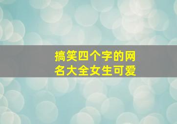 搞笑四个字的网名大全女生可爱