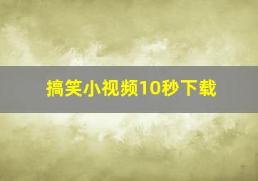 搞笑小视频10秒下载