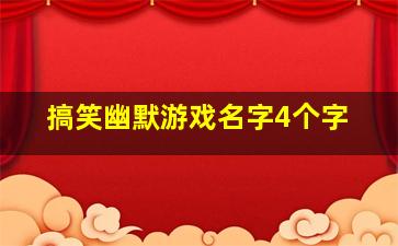 搞笑幽默游戏名字4个字