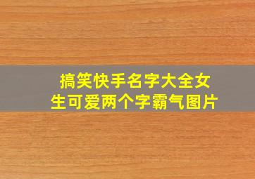 搞笑快手名字大全女生可爱两个字霸气图片