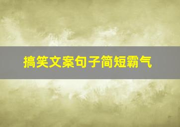 搞笑文案句子简短霸气