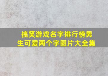 搞笑游戏名字排行榜男生可爱两个字图片大全集