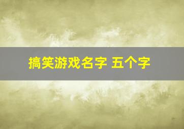 搞笑游戏名字 五个字