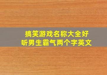 搞笑游戏名称大全好听男生霸气两个字英文