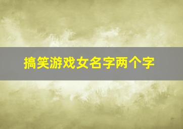 搞笑游戏女名字两个字