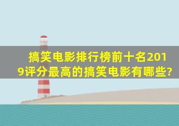 搞笑电影排行榜前十名2019评分最高的搞笑电影有哪些?