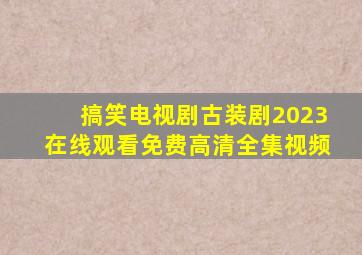 搞笑电视剧古装剧2023在线观看免费高清全集视频