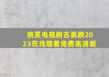 搞笑电视剧古装剧2023在线观看免费高清版