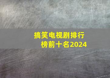 搞笑电视剧排行榜前十名2024