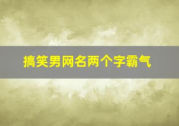 搞笑男网名两个字霸气