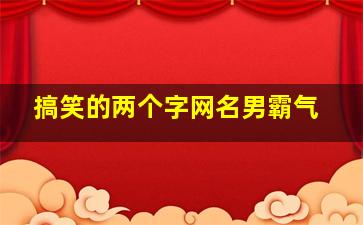 搞笑的两个字网名男霸气