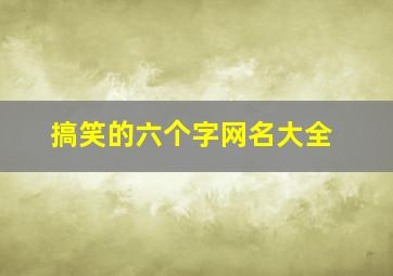 搞笑的六个字网名大全