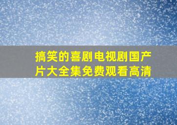 搞笑的喜剧电视剧国产片大全集免费观看高清