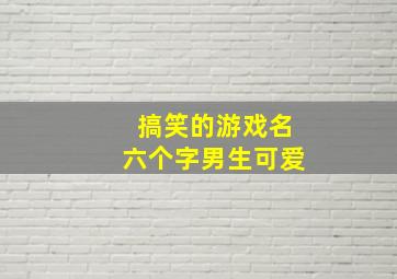 搞笑的游戏名六个字男生可爱