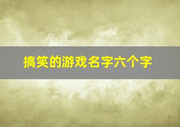 搞笑的游戏名字六个字