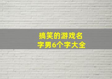 搞笑的游戏名字男6个字大全