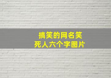 搞笑的网名笑死人六个字图片