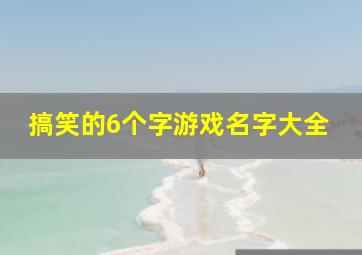 搞笑的6个字游戏名字大全