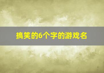 搞笑的6个字的游戏名