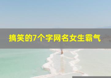 搞笑的7个字网名女生霸气