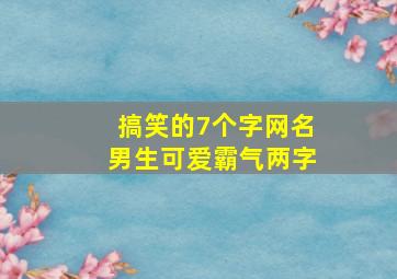 搞笑的7个字网名男生可爱霸气两字