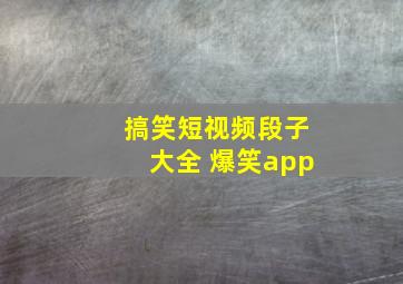 搞笑短视频段子大全 爆笑app