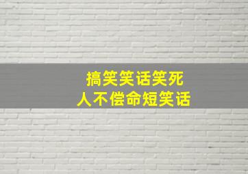 搞笑笑话笑死人不偿命短笑话