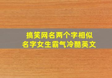 搞笑网名两个字相似名字女生霸气冷酷英文