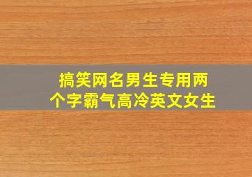 搞笑网名男生专用两个字霸气高冷英文女生